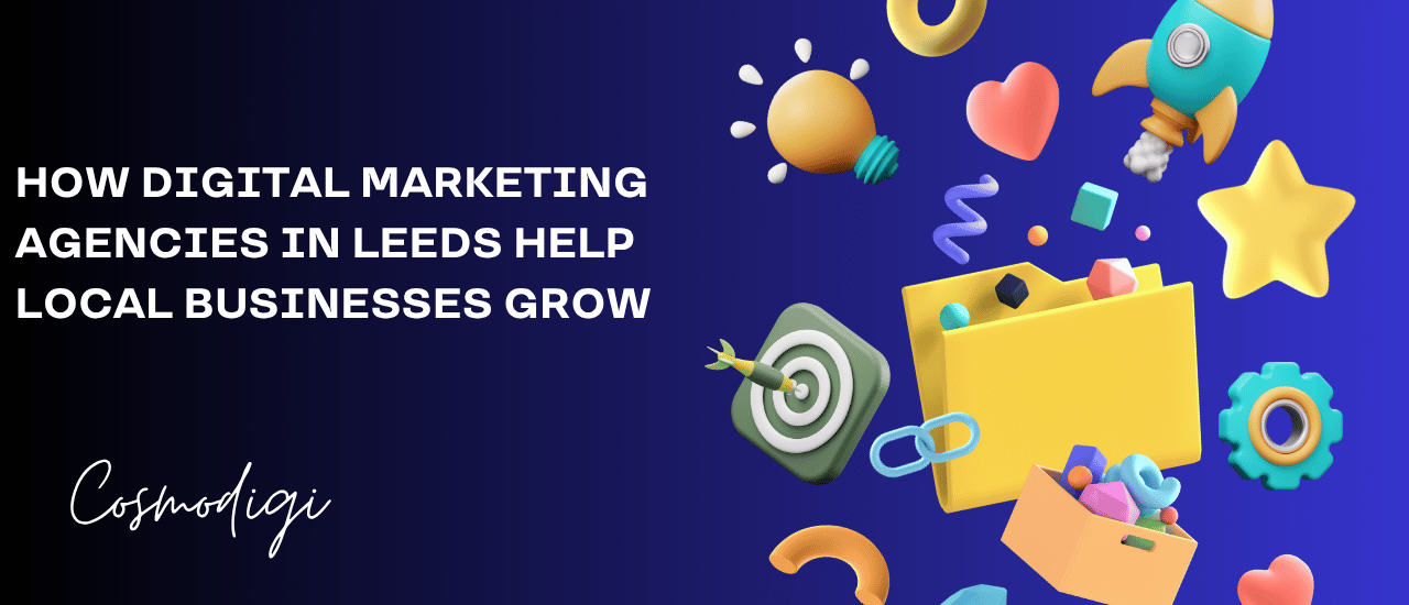 How Digital Marketing Agencies in Leeds Help Local Businesses Grow