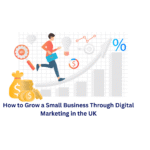 How to Grow a Small Business Through Digital Marketing in the UK