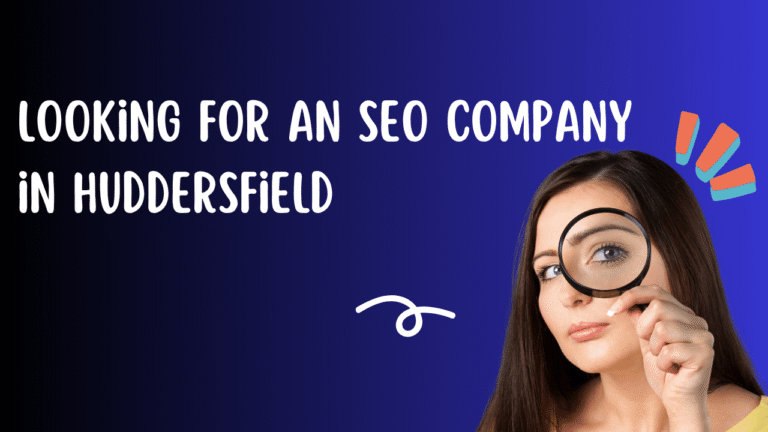 Looking for an SEO Company in Huddersfield? Let’s Talk Honestly
