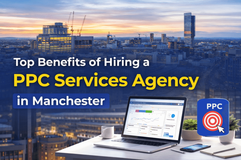 Top Benefits of Hiring a PPC Services Agency in Manchester